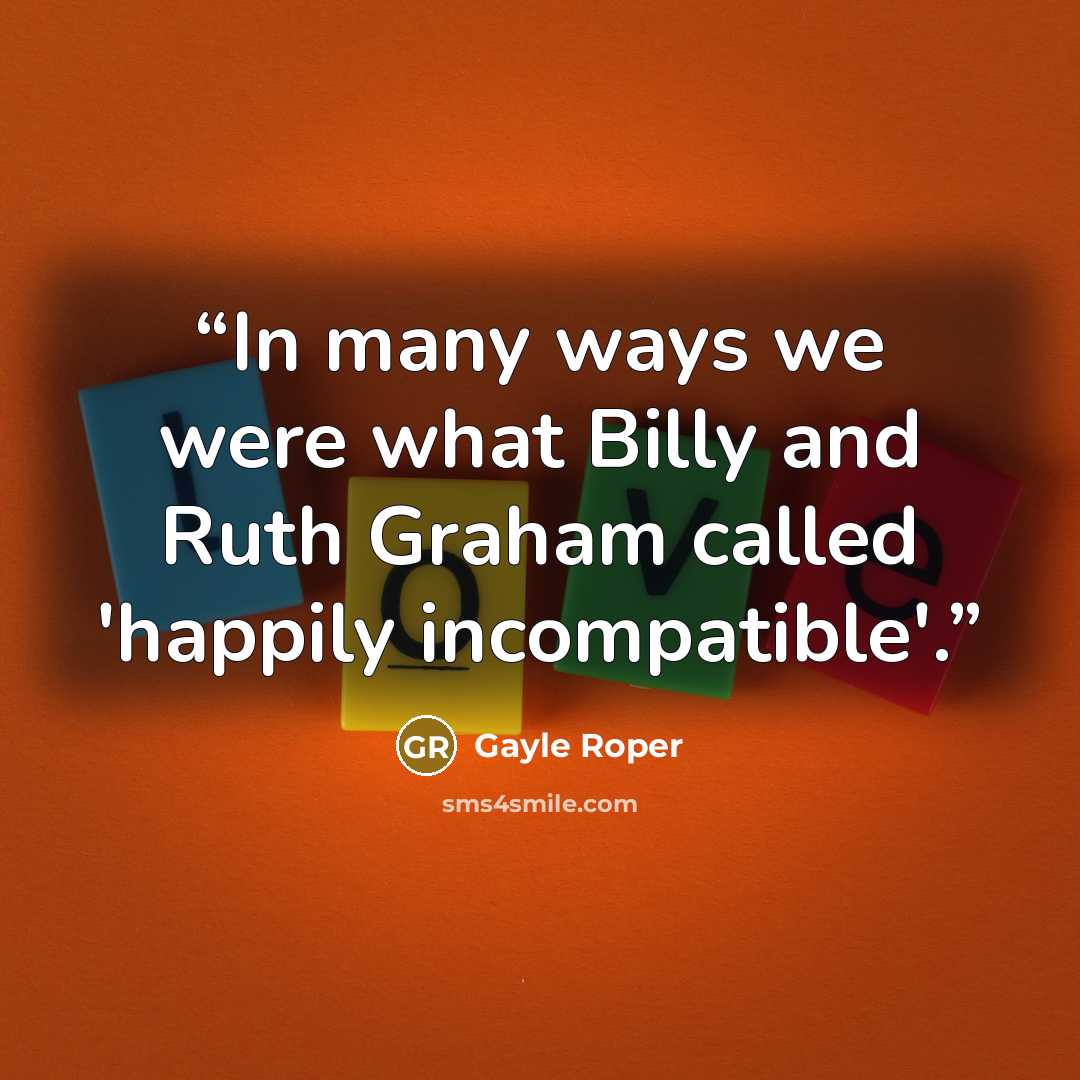 “In many ways we were what Billy and Ruth Graham called 'happily incompatible'.” quote by Gayle Roper