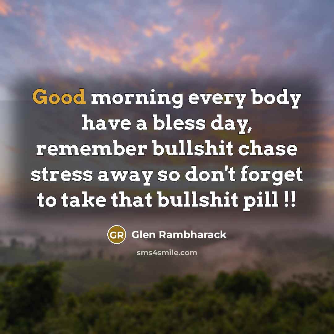 “Good morning every body have a bless day, remember bullshit…” quote by Glen Rambharack