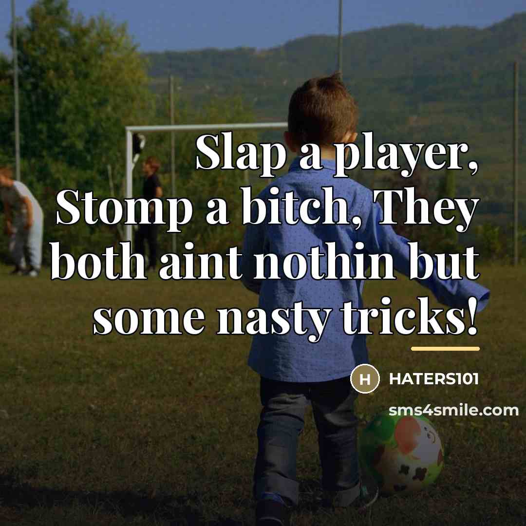 “Slap a player, Stomp a bitch, They both aint nothin…” quote by Haters101