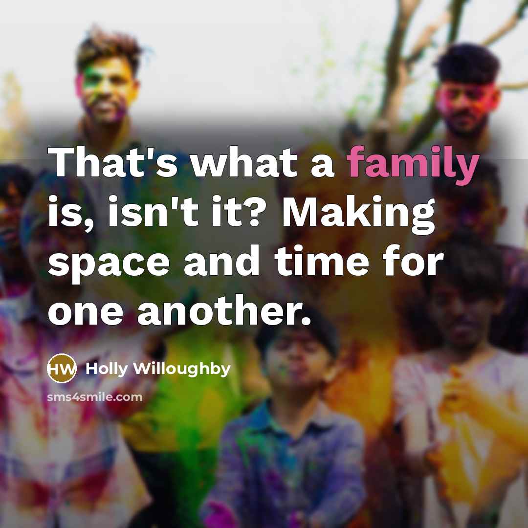 “That's what a family is, isn't it? Making space and…” quote by Holly Willoughby