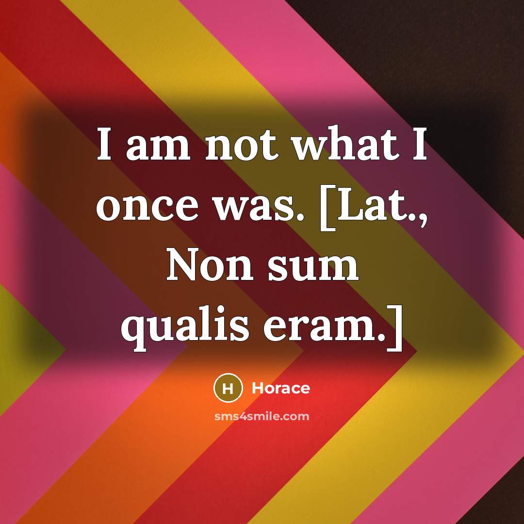 “I am not what I once was. [Lat., Non sum…” quote by Horace