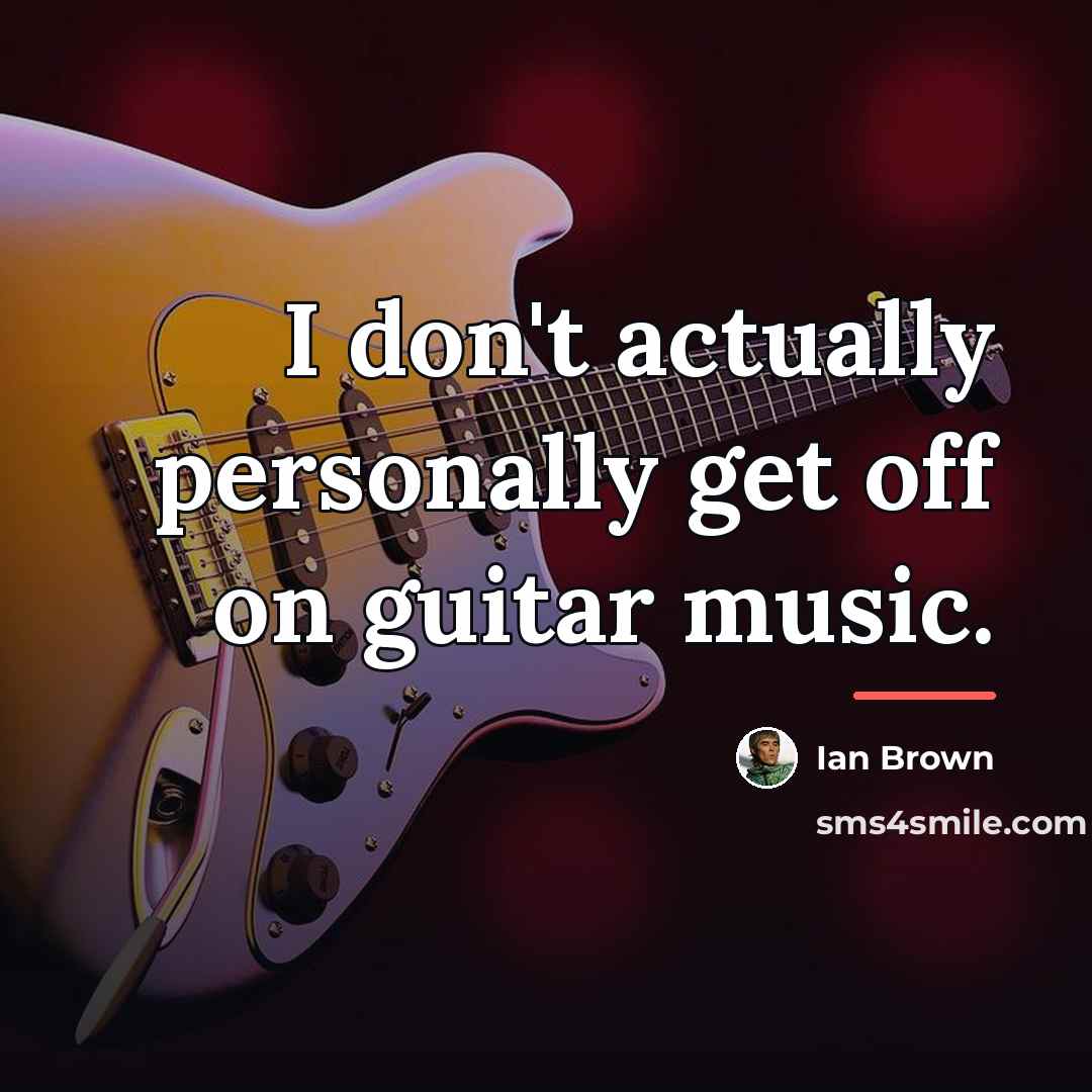 “I don't actually personally get off on guitar music.…” quote by Ian Brown