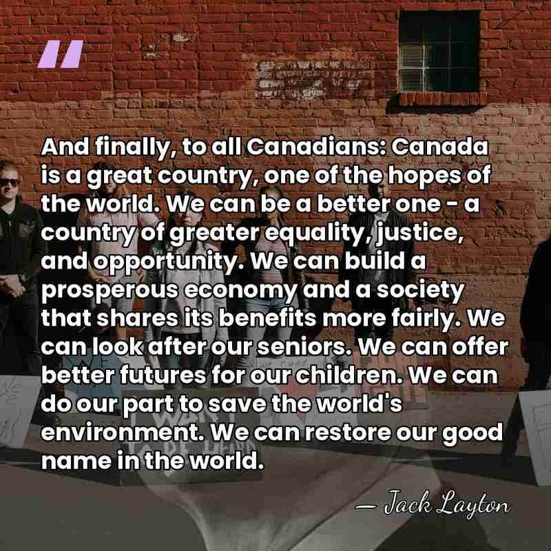 And finally, to all Canadians: Canada is a great country, one of&hellip; - Jack Layton