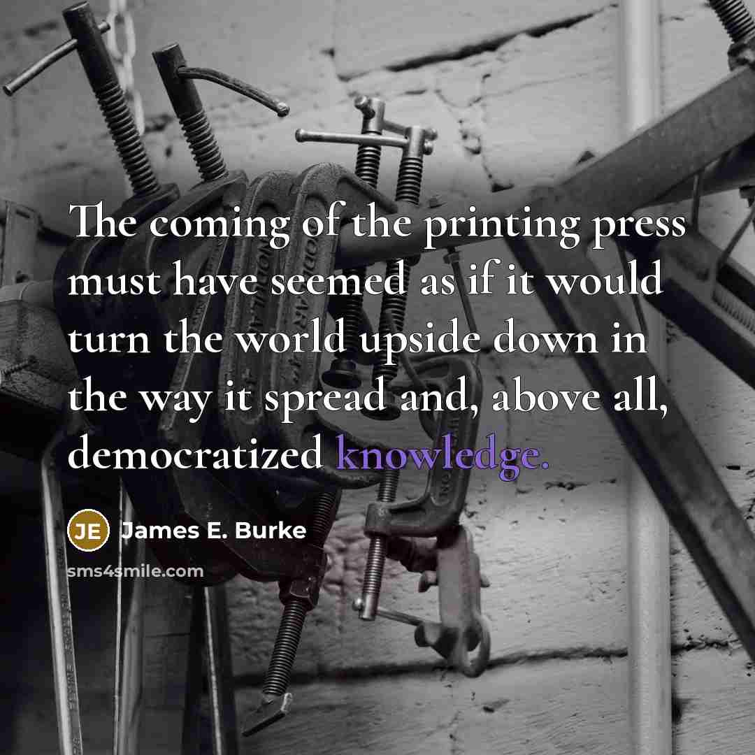 “The coming of the printing press must have seemed as…” quote by James E. Burke