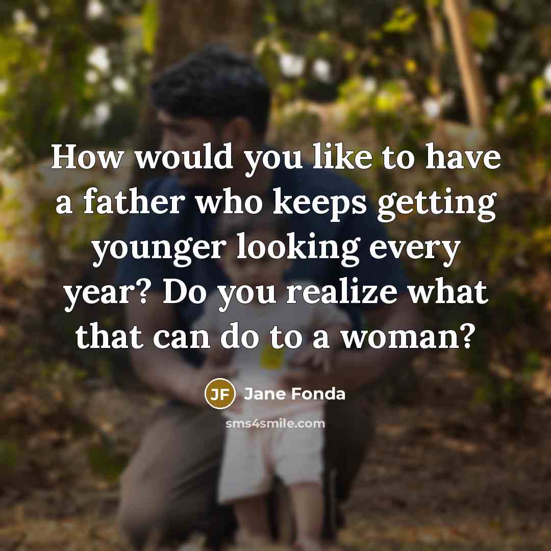 “How would you like to have a father who keeps…” quote by Jane Fonda