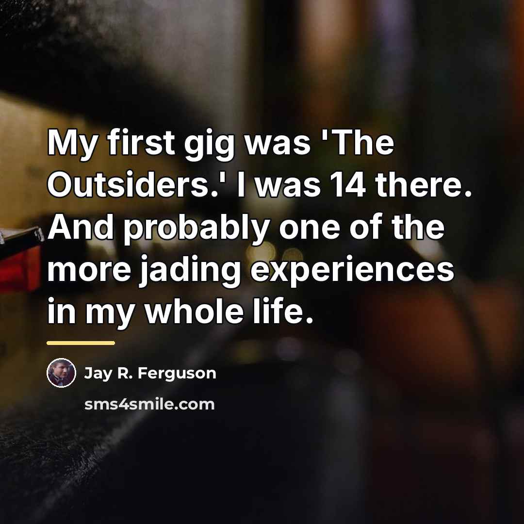“My first gig was 'The Outsiders.' I was 14 there.…” quote by Jay R. Ferguson
