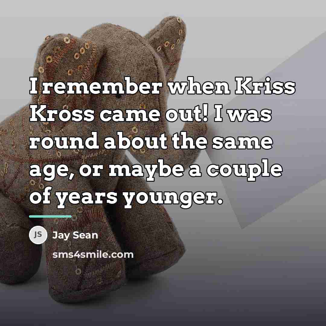 “I remember when Kriss Kross came out! I was round…” quote by Jay Sean