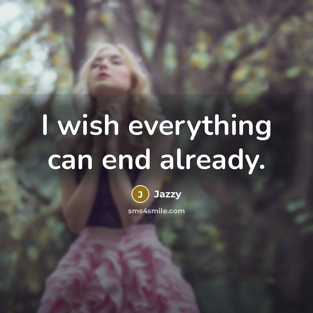 “I wish everything can end already.” quote by Jazzy