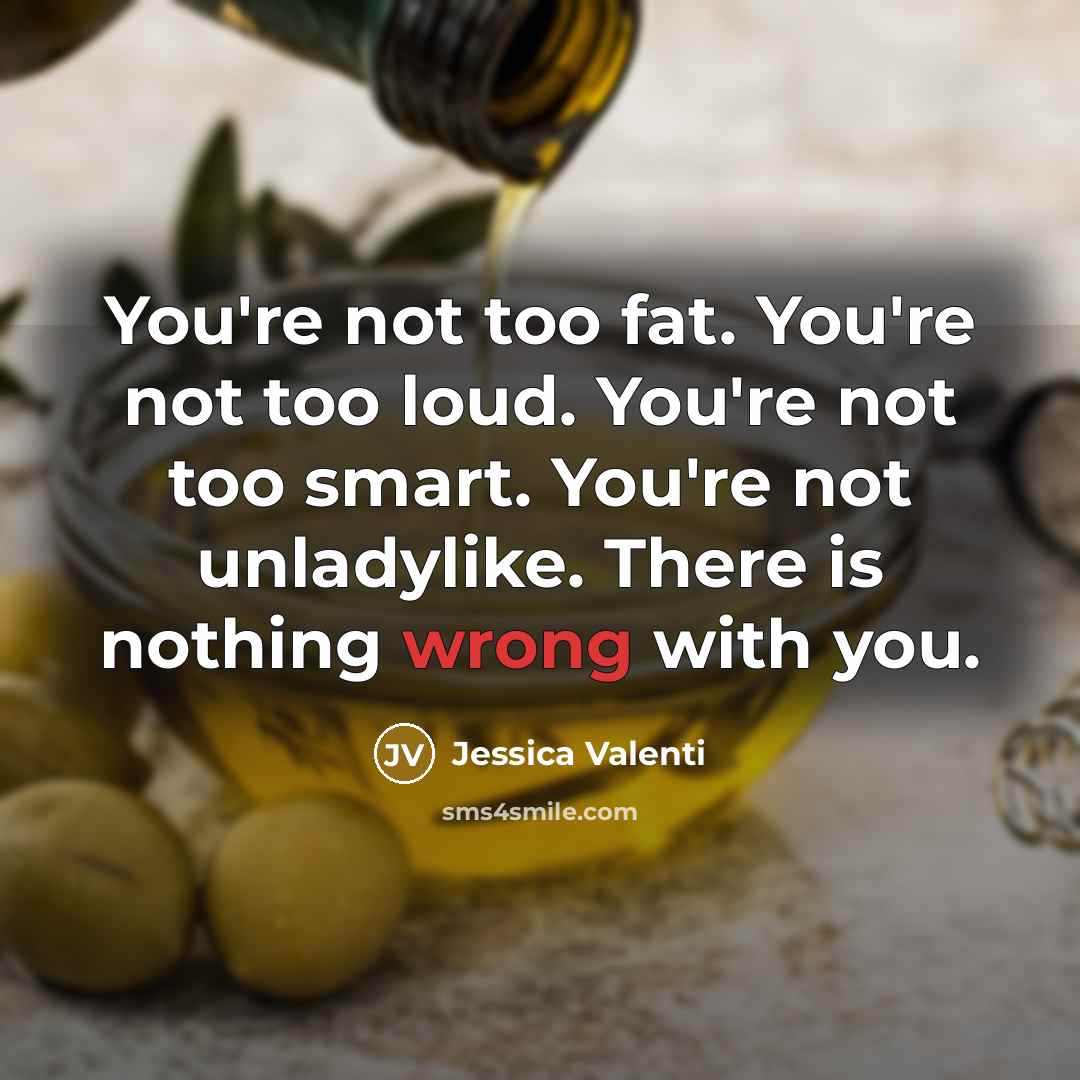 “You're not too fat. You're not too loud. You're not…” quote by Jessica Valenti