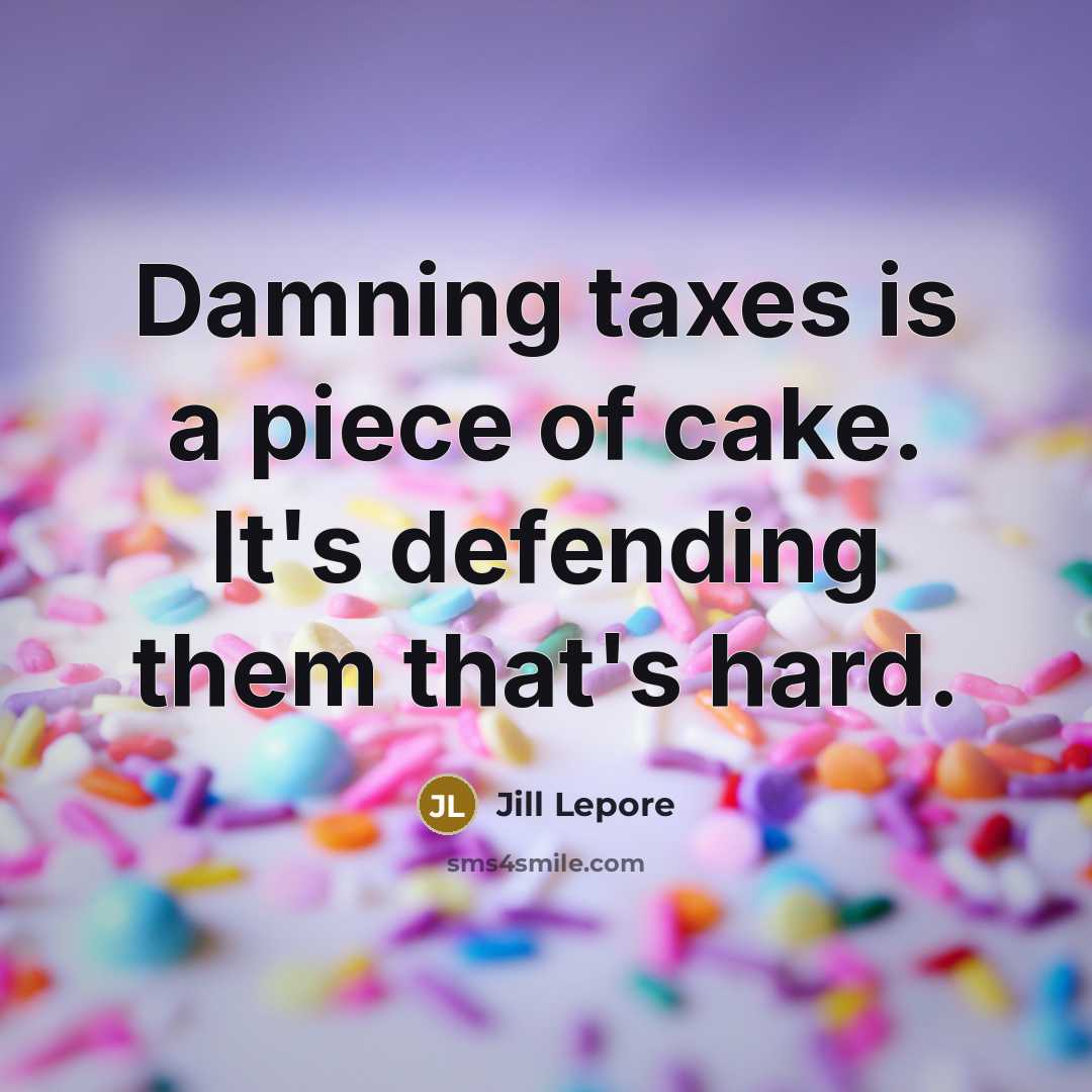 “Damning taxes is a piece of cake. It's defending them…” quote by Jill Lepore