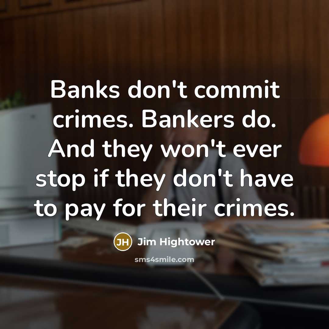 “Banks don't commit crimes. Bankers do. And they won't ever…” quote by Jim Hightower