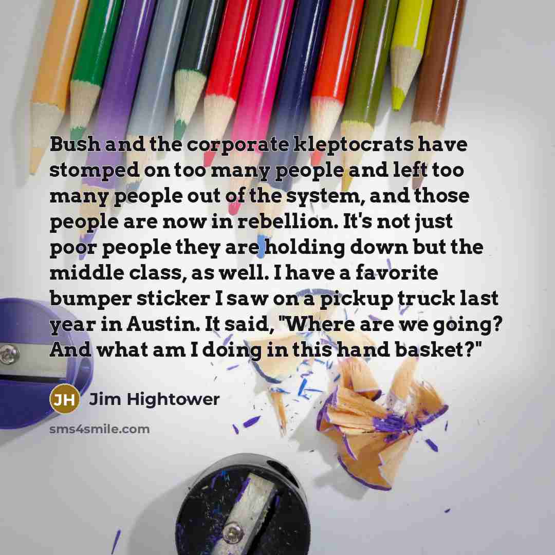 “Bush and the corporate kleptocrats have stomped on too many…” quote by Jim Hightower