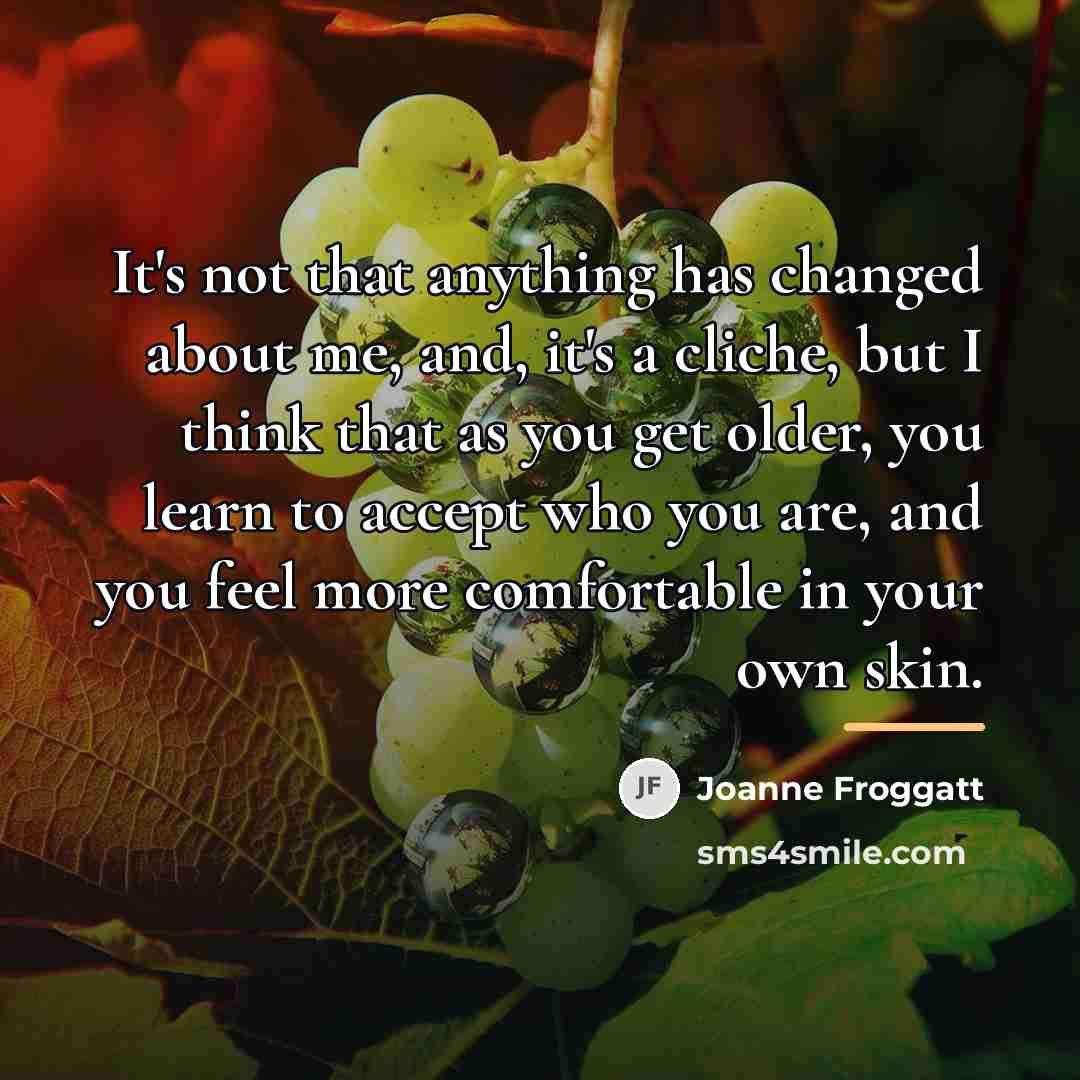 “It's not that anything has changed about me, and, it's…” quote by Joanne Froggatt