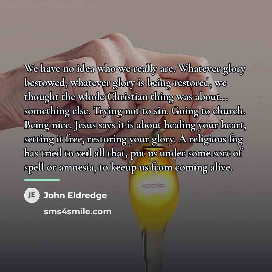 “We have no idea who we really are. Whatever glory…” quote by John Eldredge