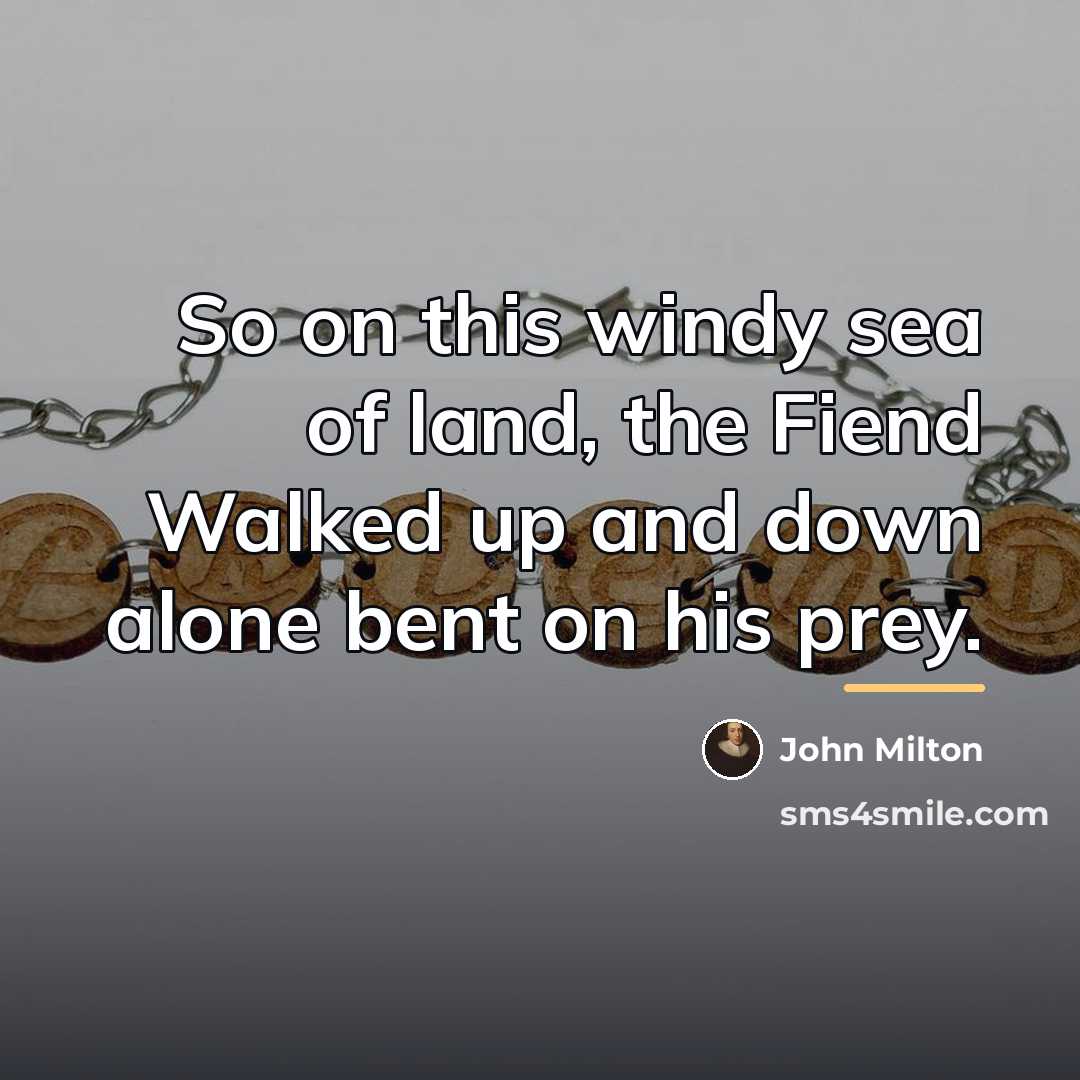 “So on this windy sea of land, the Fiend Walked…” quote by John Milton