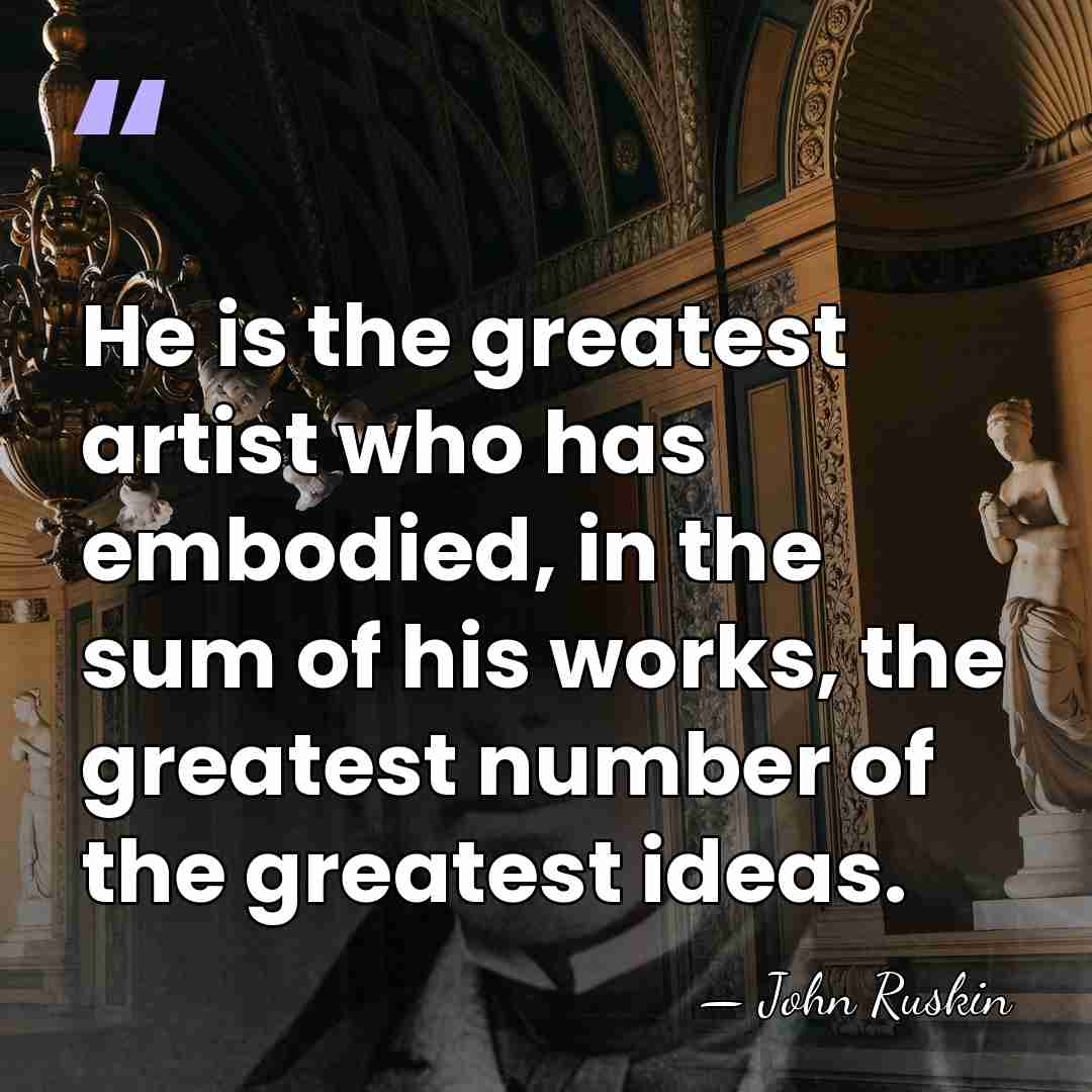 He is the greatest artist who has embodied, in the sum of&hellip; - John Ruskin
