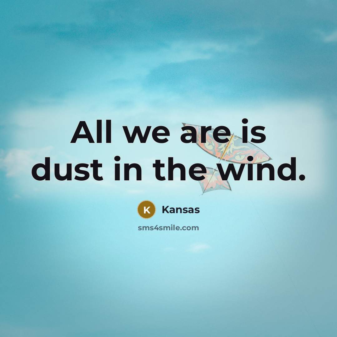 “All we are is dust in the wind.…” quote by Kansas
