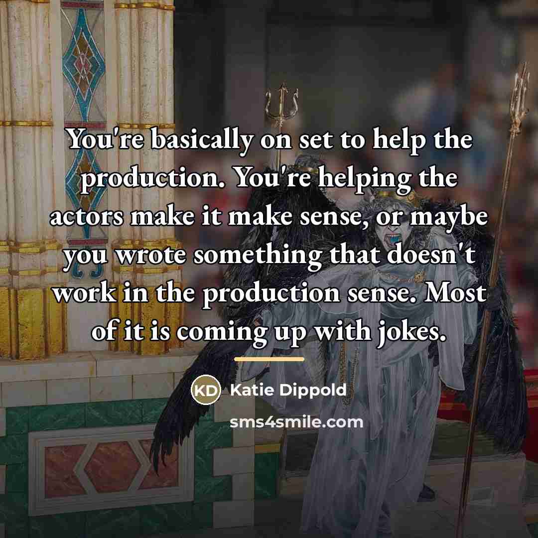 “You're basically on set to help the production. You're helping…” quote by Katie Dippold