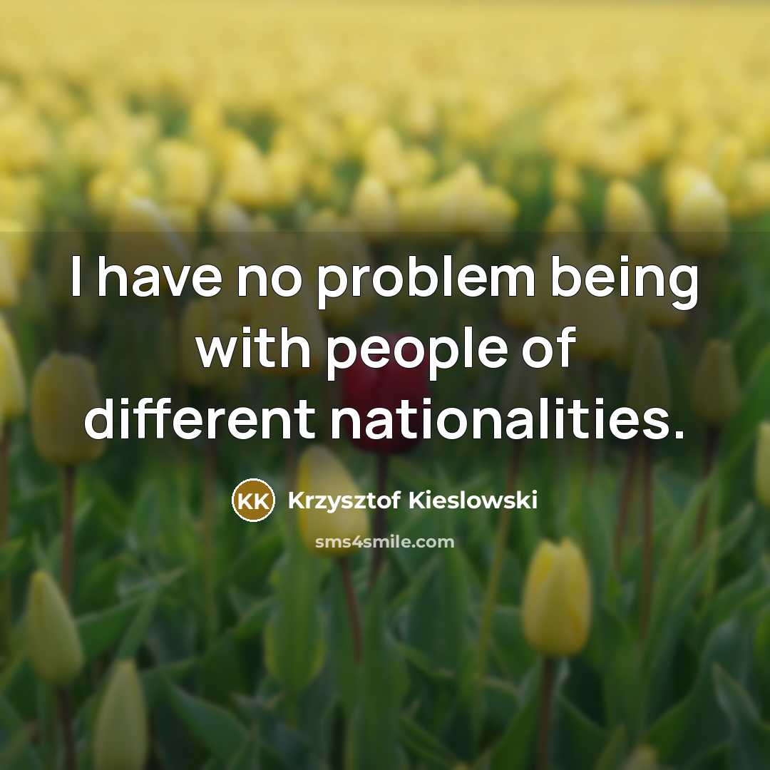 “I have no problem being with people of different nationalities.…” quote by Krzysztof Kieslowski