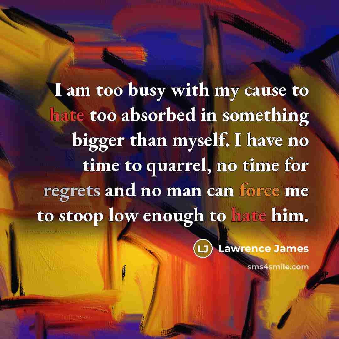 “I am too busy with my cause to hate too…” quote by Lawrence James