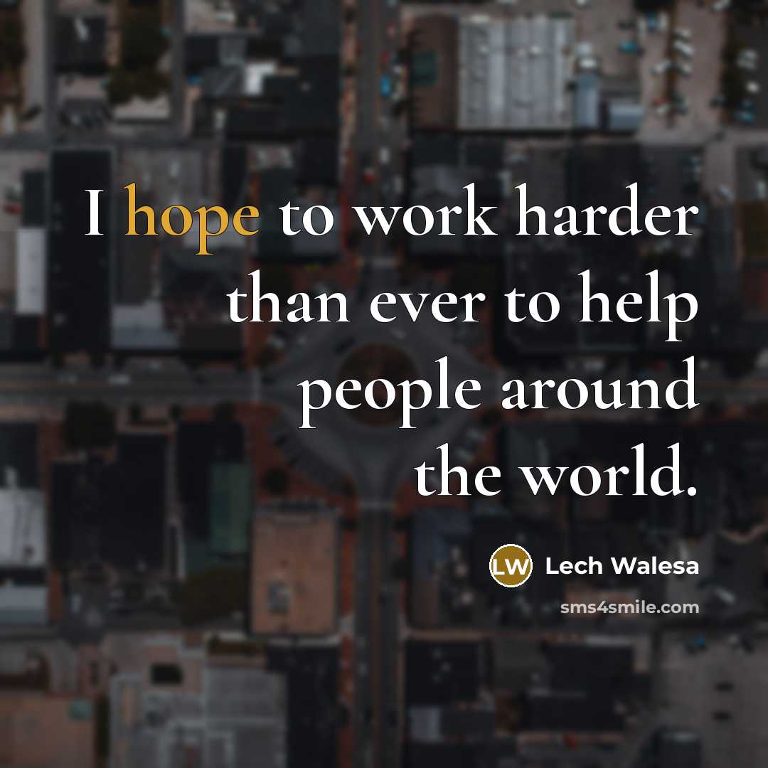 “I hope to work harder than ever to help people…” quote by Lech Walesa
