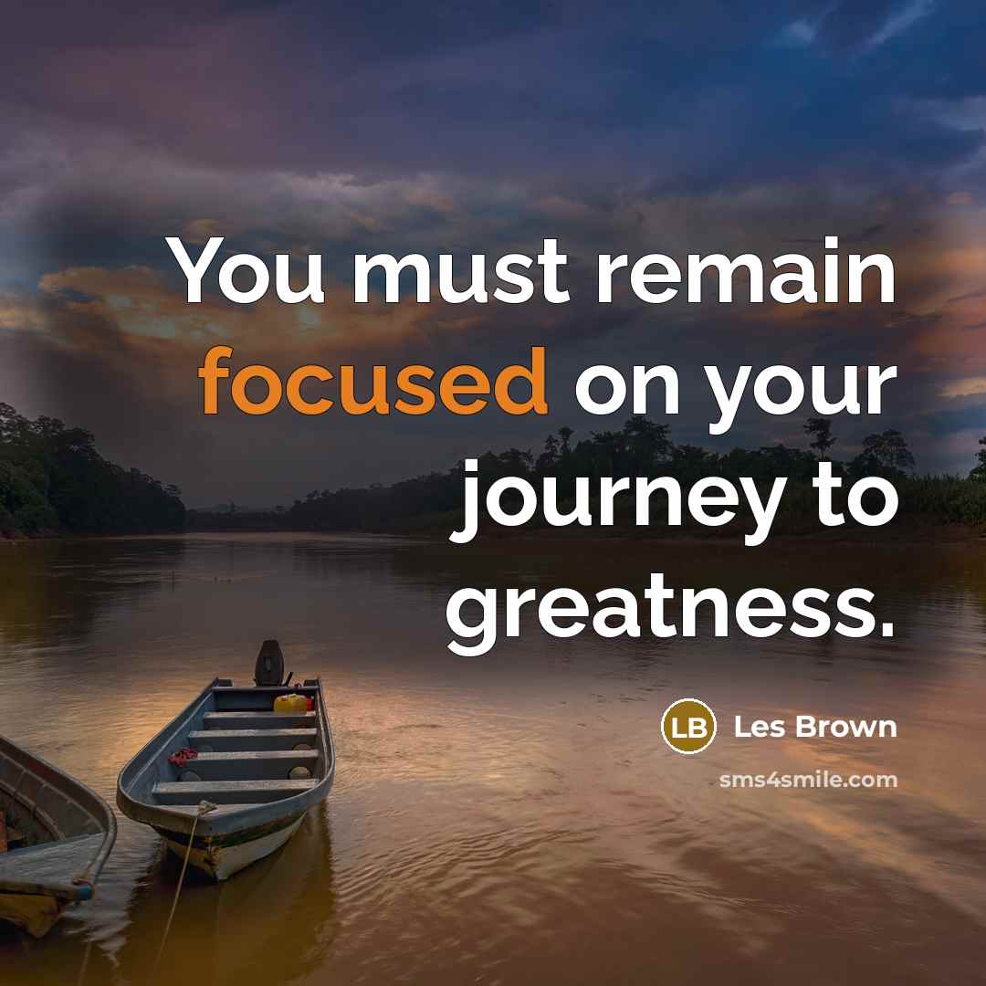 “You must remain focused on your journey to greatness.…” quote by Les Brown