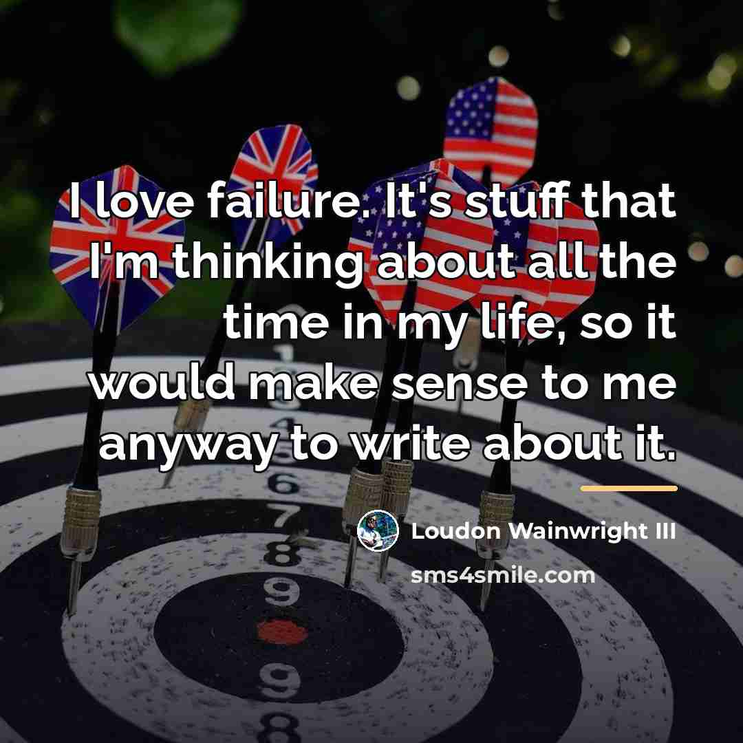 “I love failure. It's stuff that I'm thinking about all…” quote by Loudon Wainwright III