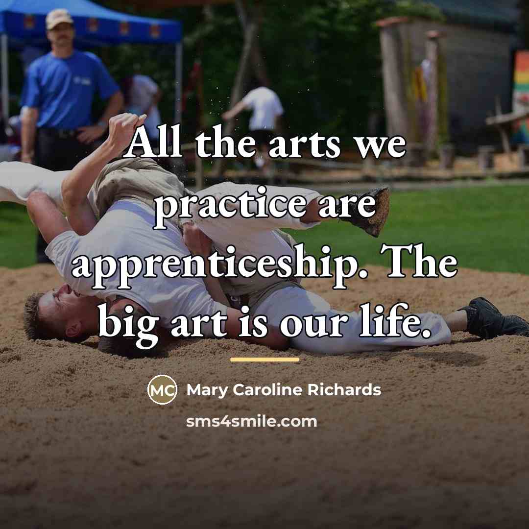 “All the arts we practice are apprenticeship. The big art…” quote by Mary Caroline Richards