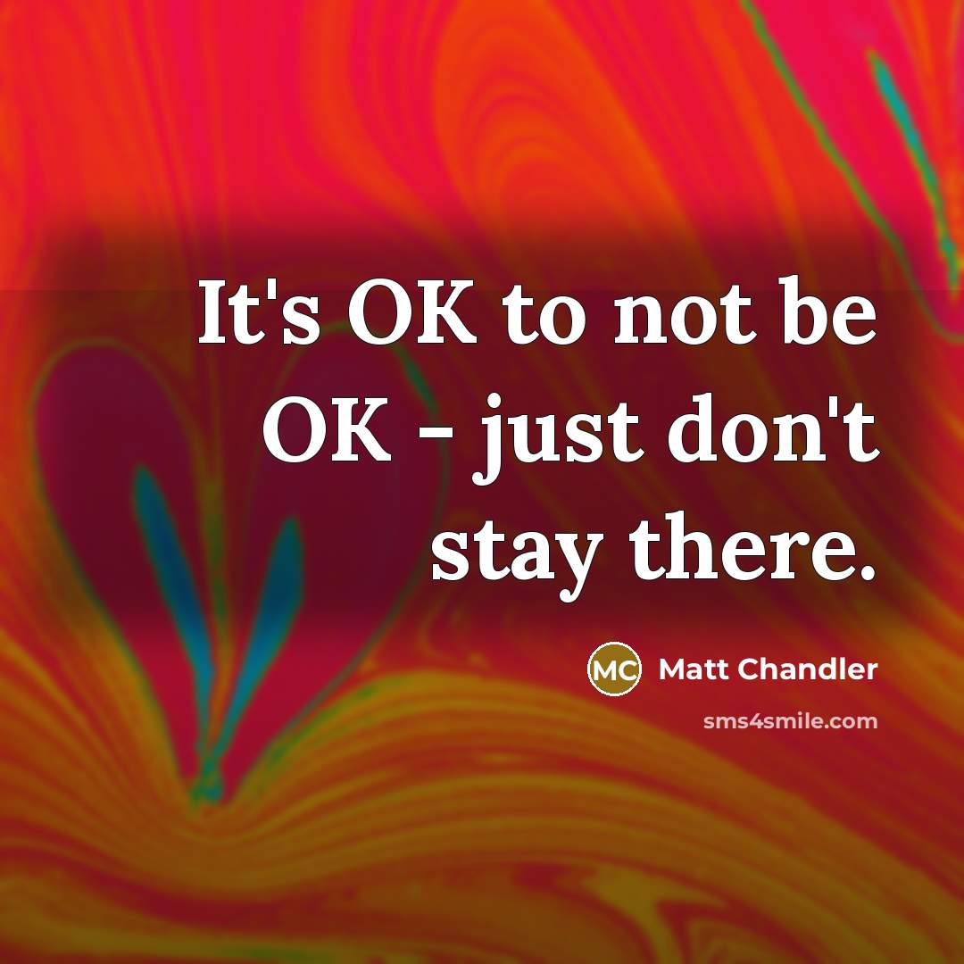“It's OK to not be OK - just don't stay…” quote by Matt Chandler