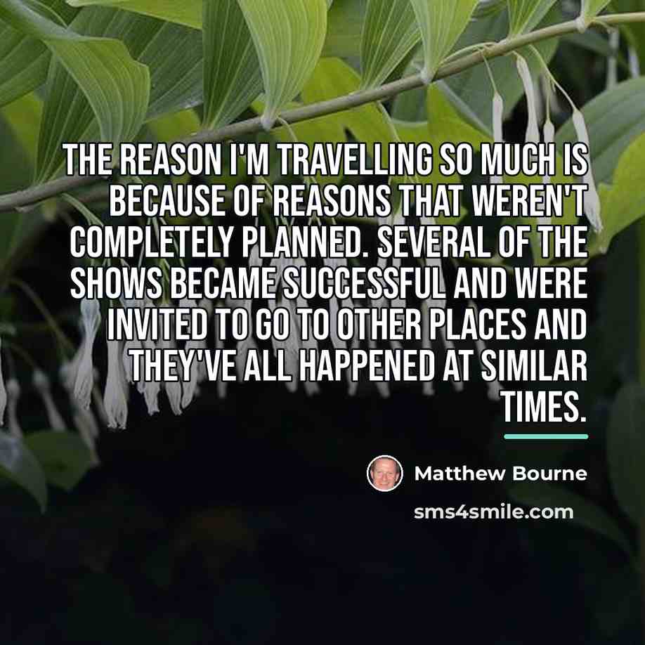 “The reason I'm travelling so much is because of reasons…” quote by Matthew Bourne