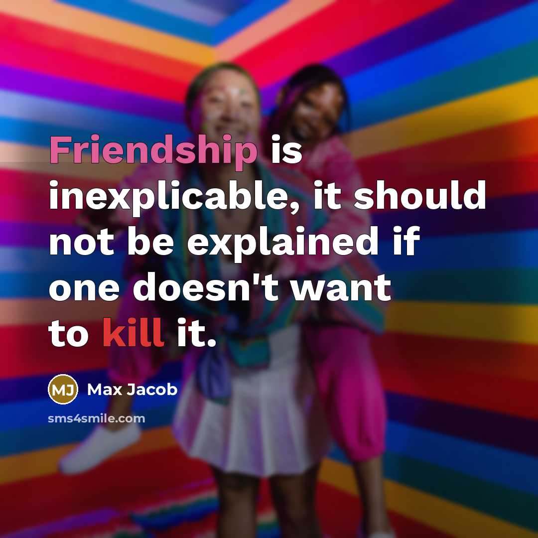 “Friendship is inexplicable, it should not be explained if one doesn't want to kill it.” quote by Max Jacob