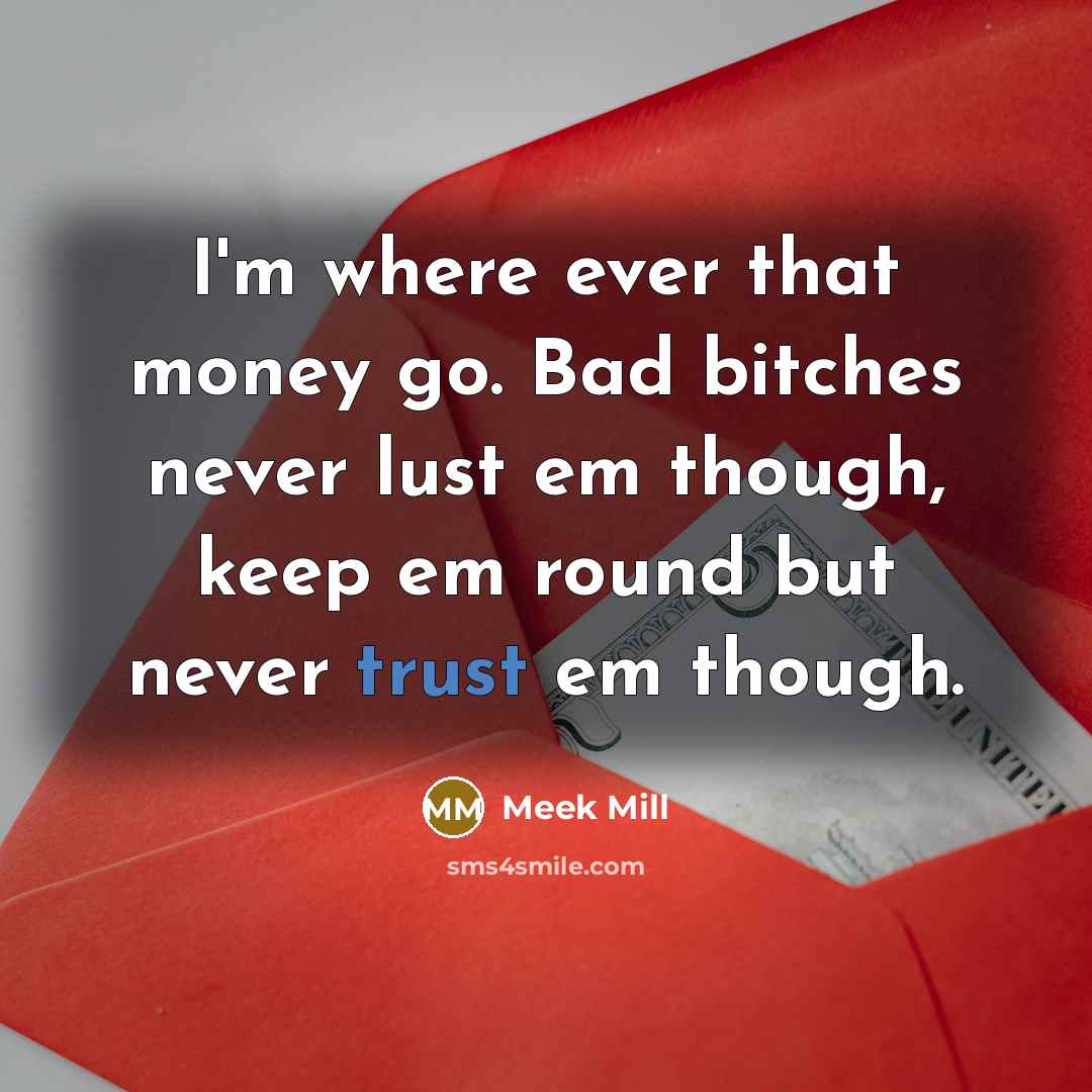 “I'm where ever that money go. Bad bitches never lust…” quote by Meek Mill
