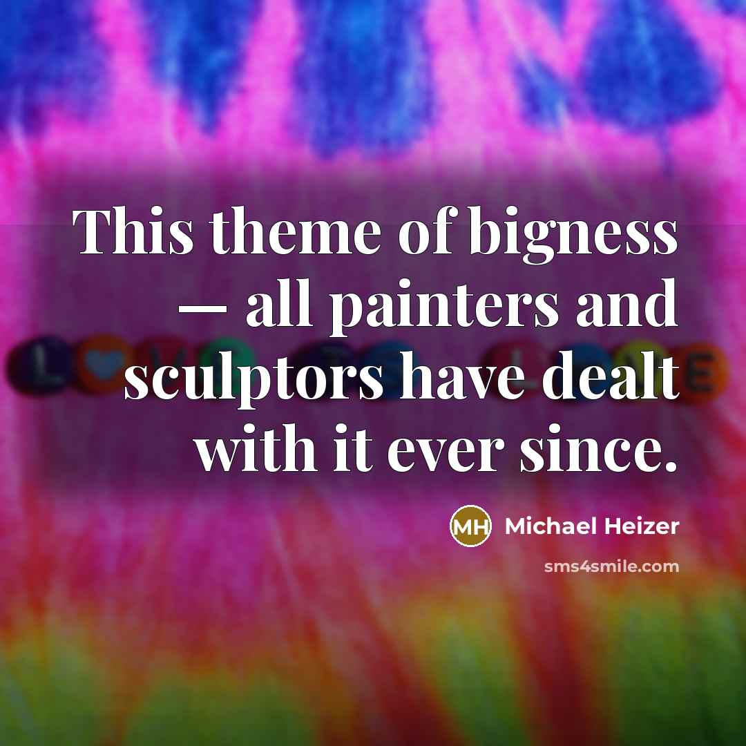 “This theme of bigness — all painters and sculptors have dealt with it ever since.” quote by Michael Heizer