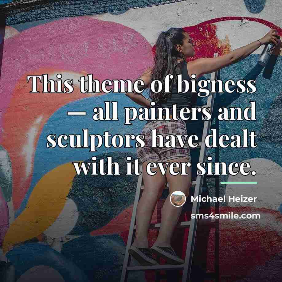 “This theme of bigness — all painters and sculptors have…” quote by Michael Heizer