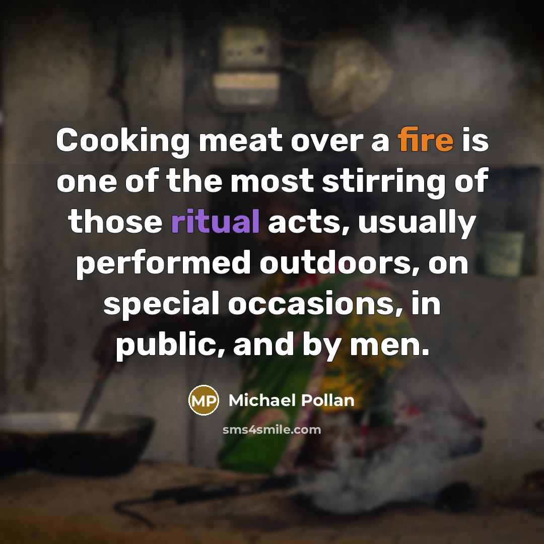 “Cooking meat over a fire is one of the most…” quote by Michael Pollan
