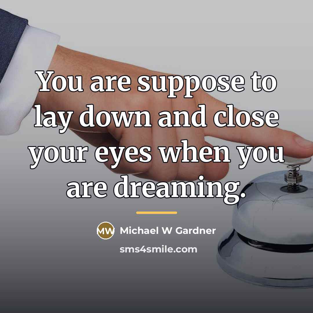 “You are suppose to lay down and close your eyes…” quote by Michael W. Gardner