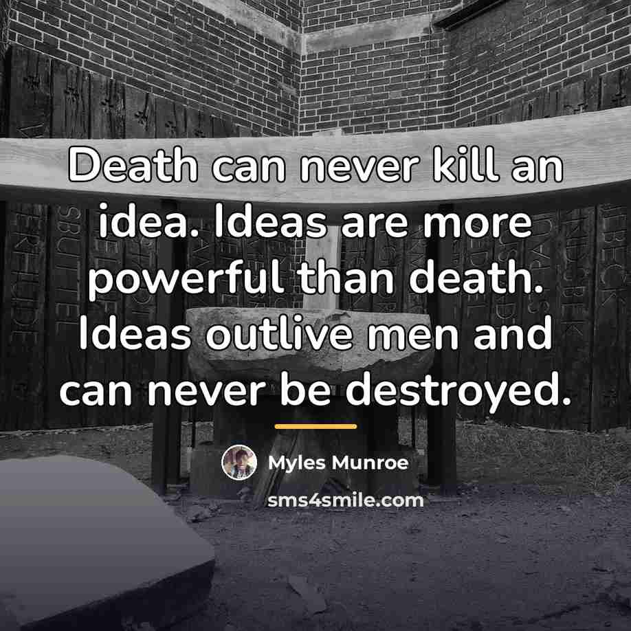 “Death can never kill an idea. Ideas are more powerful…” quote by Myles Munroe