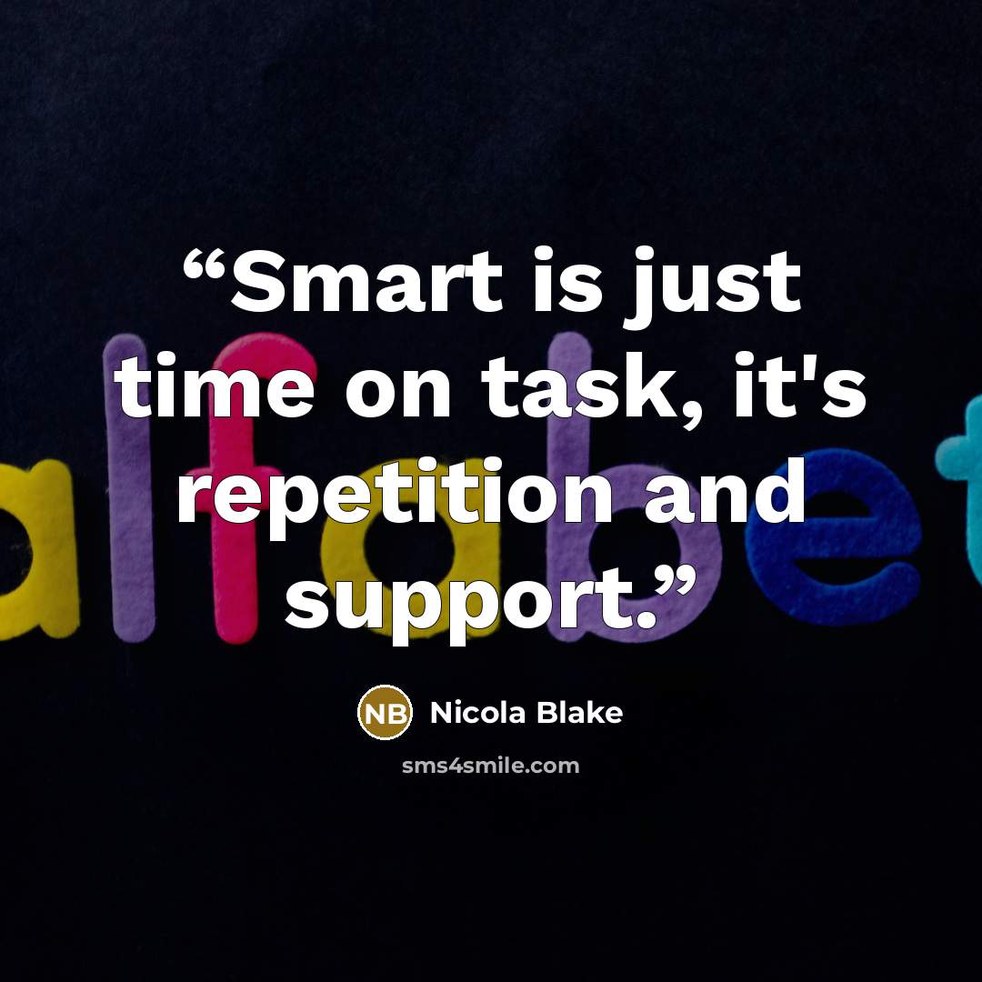 “Smart is just time on task, it's repetition and support.” quote by Nicola Blake
