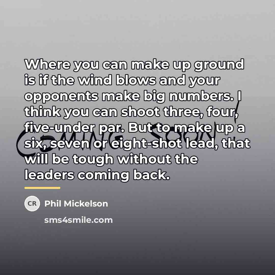 “Where you can make up ground is if the wind…” quote by Phil Mickelson