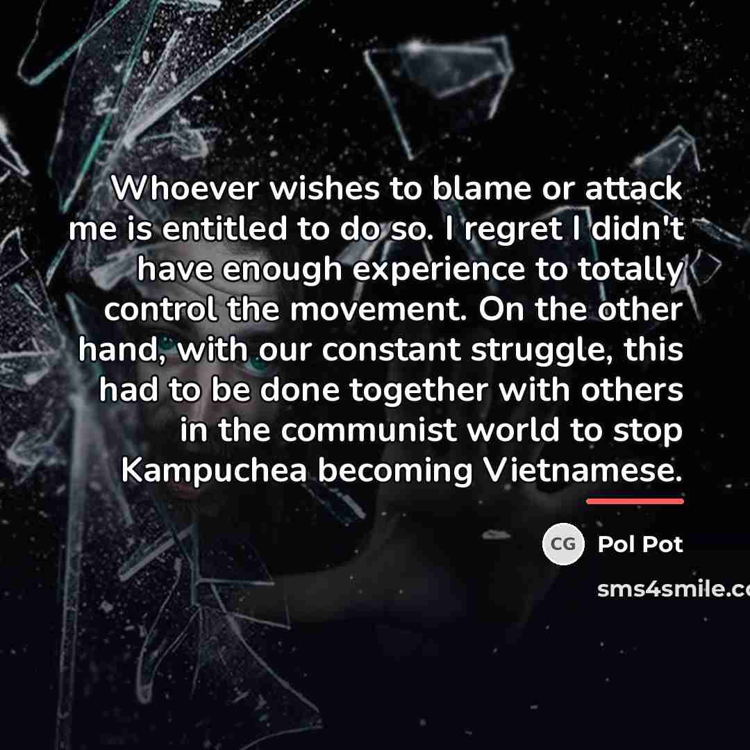 “Whoever wishes to blame or attack me is entitled to…” quote by Pol Pot