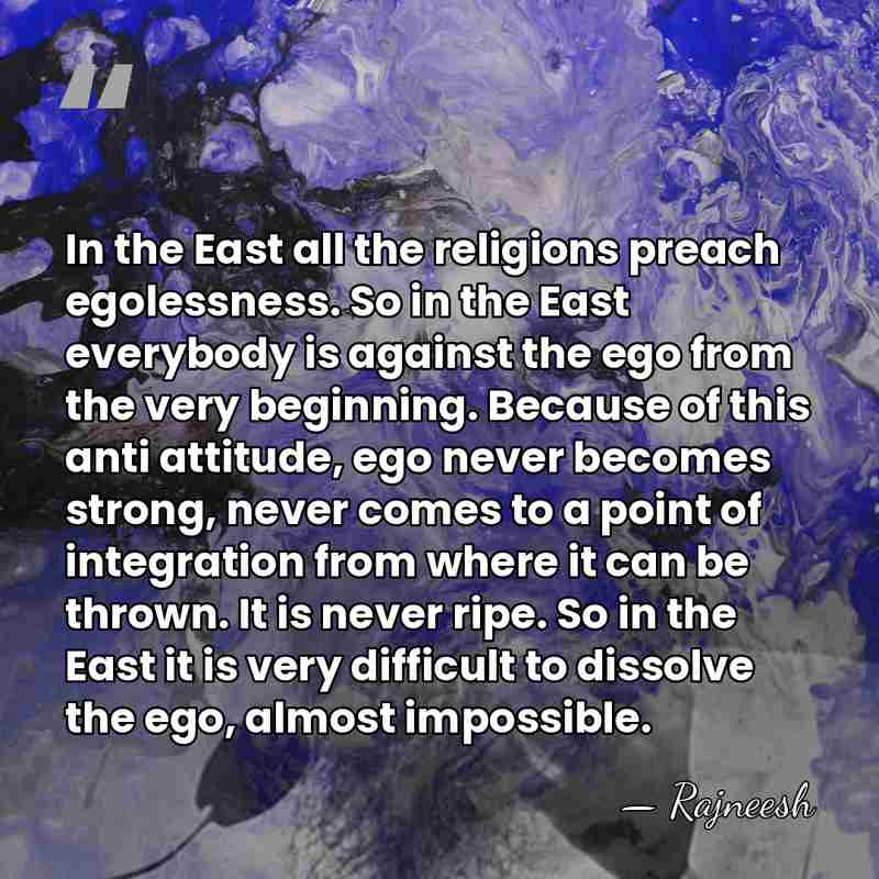 In the East all the religions preach egolessness. So in the East&hellip; - Rajneesh