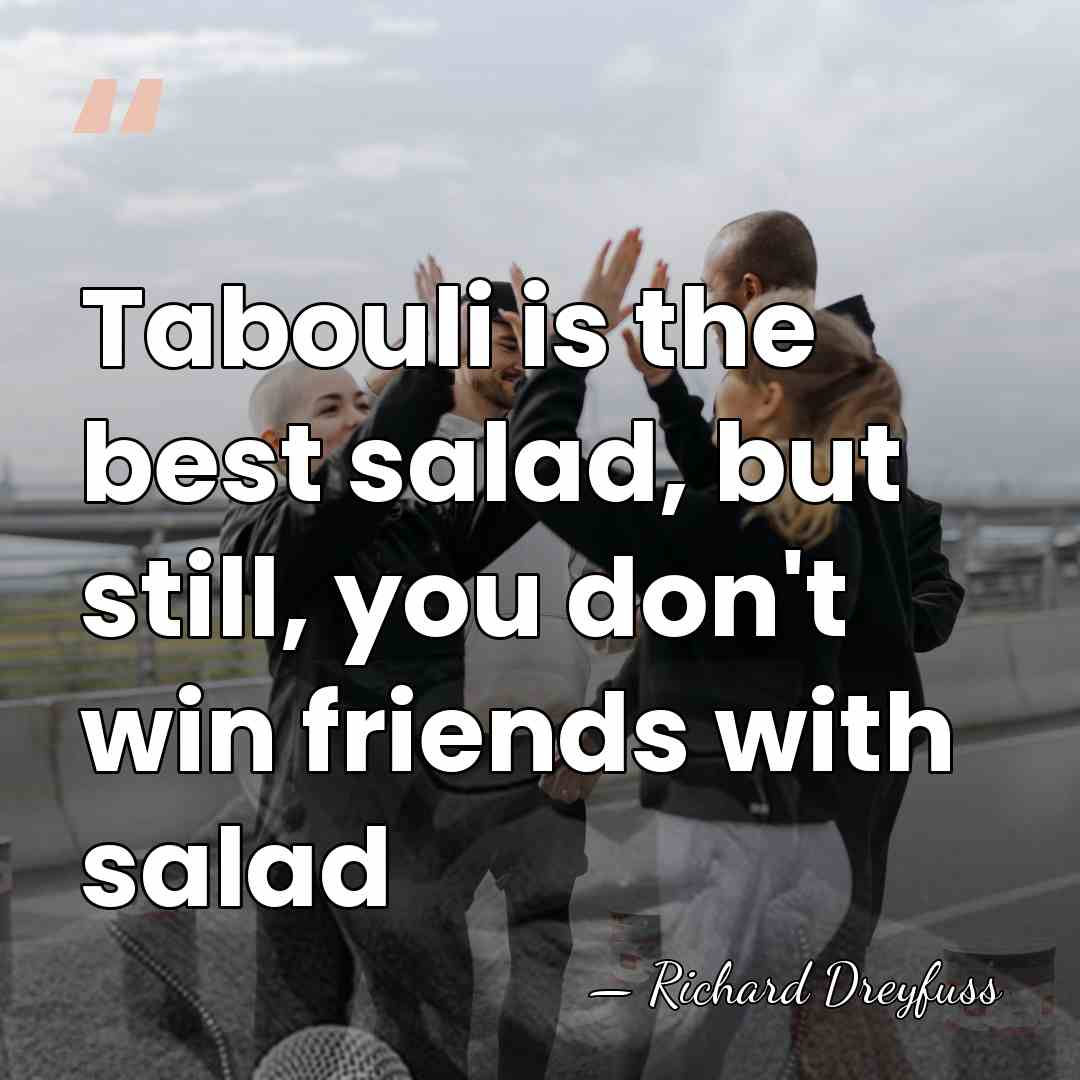 Tabouli is the best salad, but still, you don't win friends with&hellip; - Richard Dreyfuss