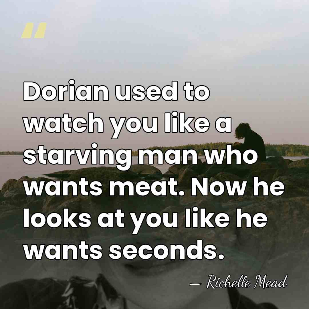 Dorian used to watch you like a starving man who wants meat.&hellip; - Richelle Mead