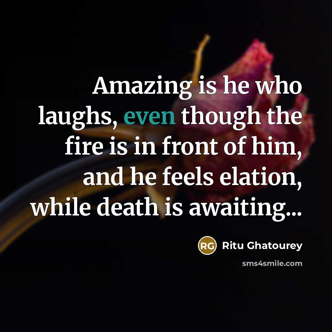 “Amazing is he who laughs, even though the fire is…” quote by Ritu Ghatourey