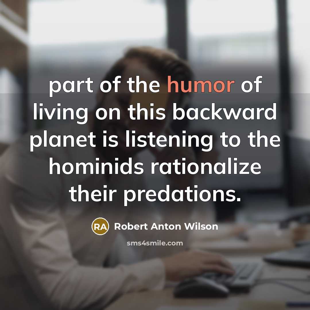 “part of the humor of living on this backward planet…” quote by Robert Anton Wilson