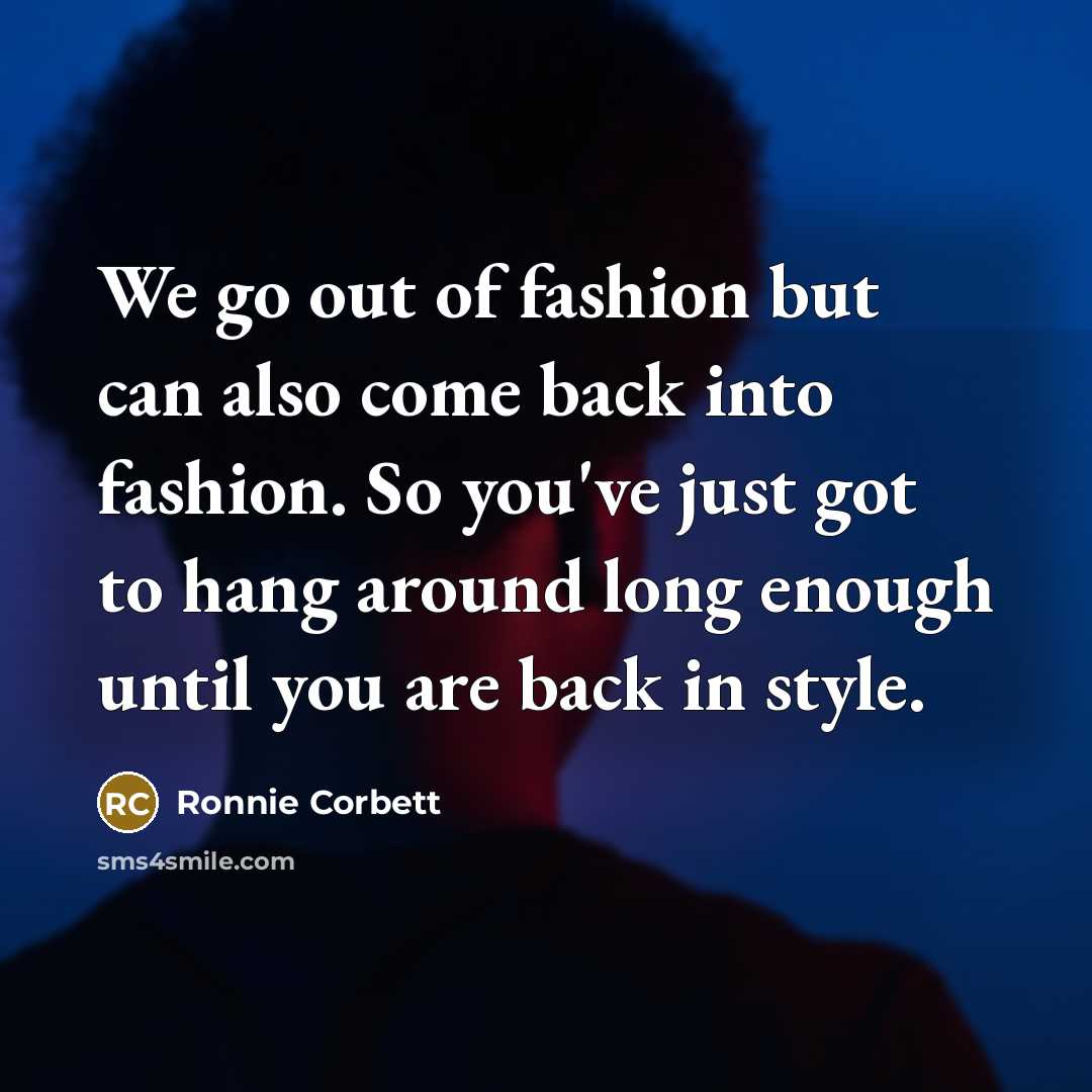 “We go out of fashion but can also come back…” quote by Ronnie Corbett