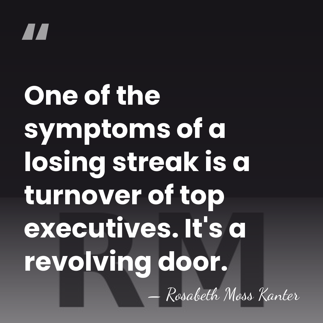 One of the symptoms of a losing streak is a turnover of&hellip; - Rosabeth Moss Kanter