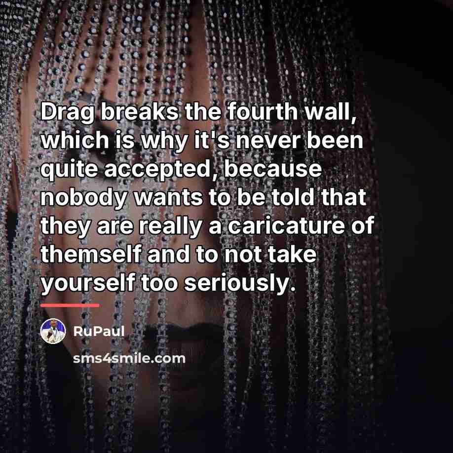 “Drag breaks the fourth wall, which is why it's never…” quote by RuPaul