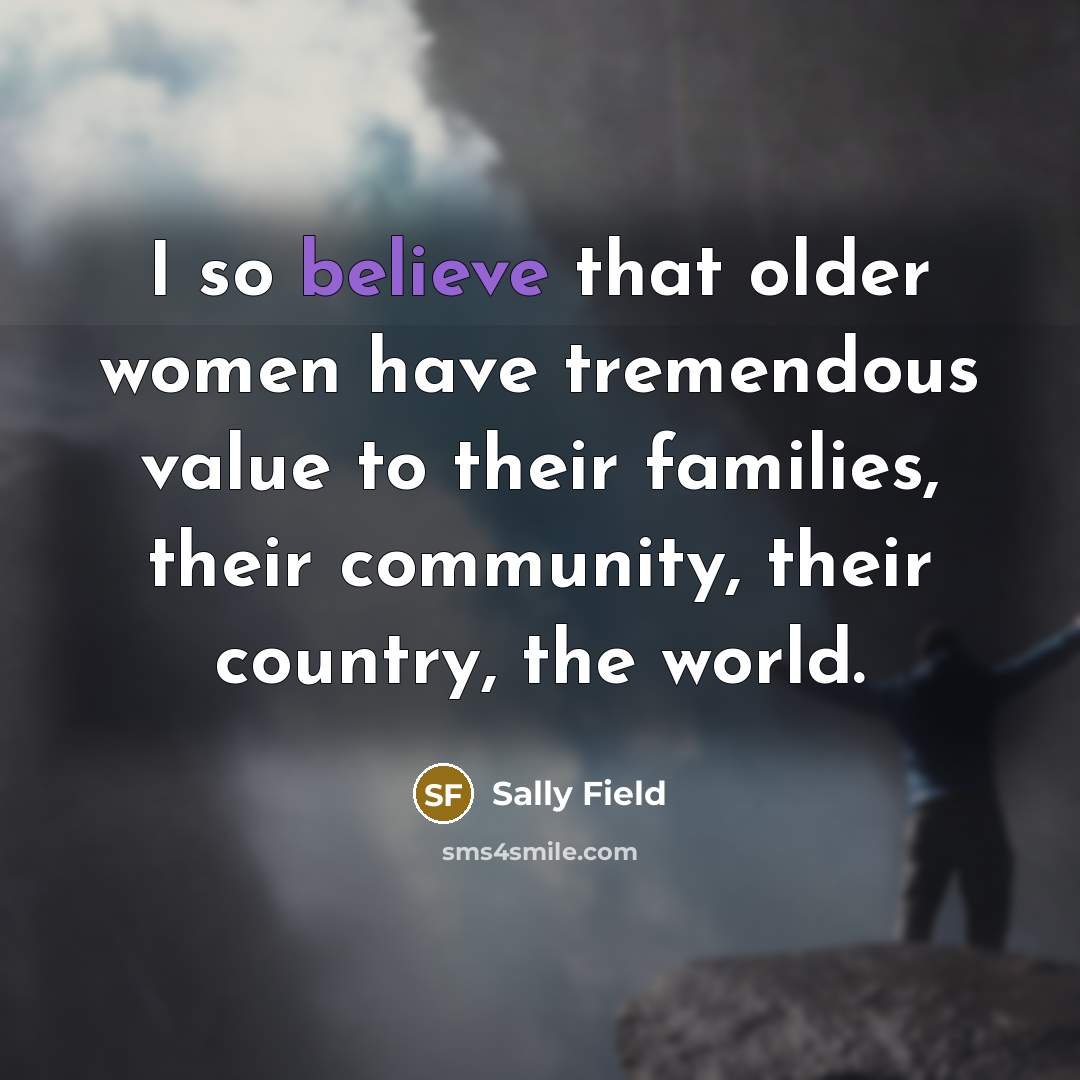 “I so believe that older women have tremendous value to…” quote by Sally Field