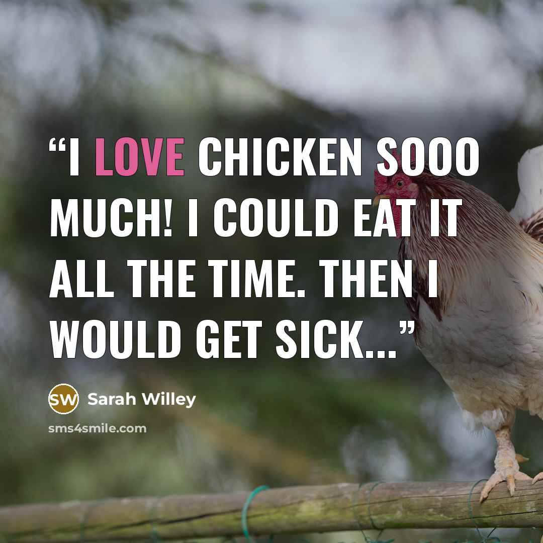 “I love chicken sooo much! I could eat it all the time. Then I would get sick...” quote by Sarah Willey
